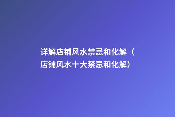 详解店铺风水禁忌和化解（店铺风水十大禁忌和化解）