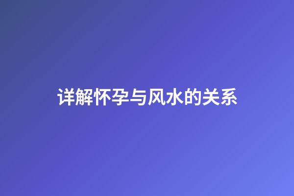 详解怀孕与风水的关系
