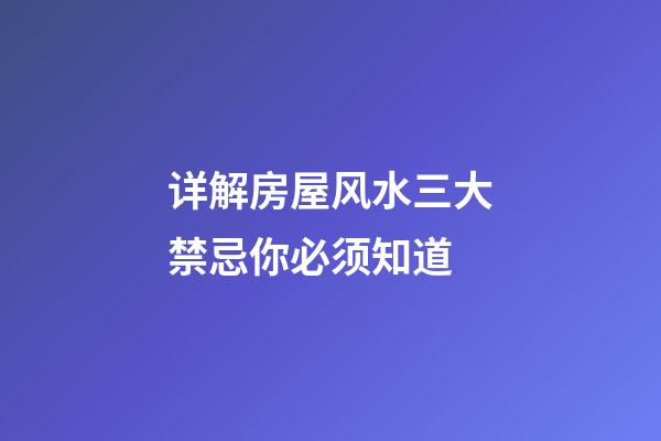 详解房屋风水三大禁忌你必须知道