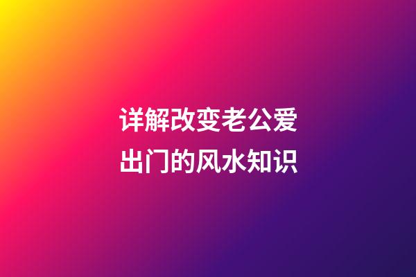 详解改变老公爱出门的风水知识