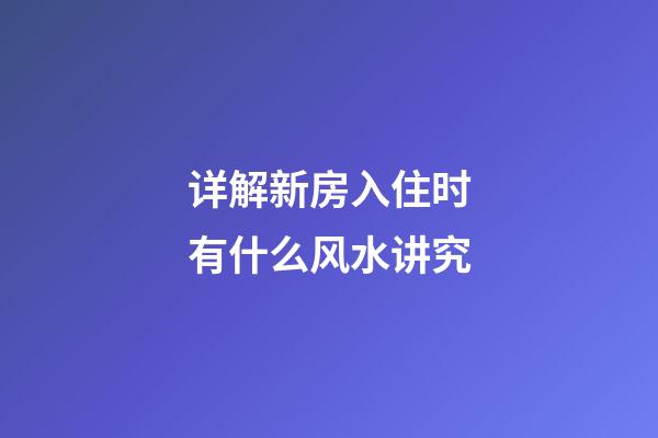 详解新房入住时有什么风水讲究