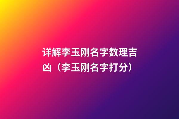 详解李玉刚名字数理吉凶（李玉刚名字打分）