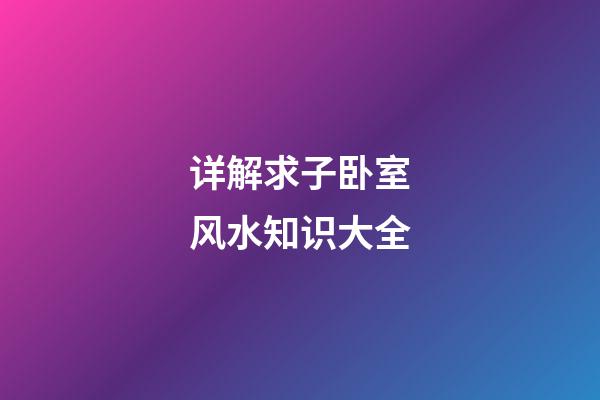 详解求子卧室风水知识大全