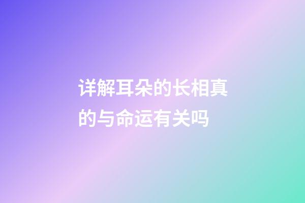详解耳朵的长相真的与命运有关吗