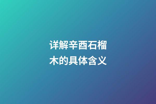 详解辛酉石榴木的具体含义