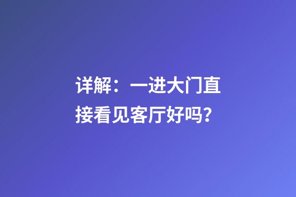 详解：一进大门直接看见客厅好吗？