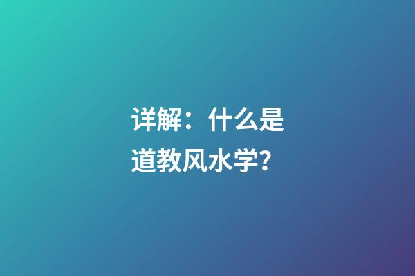 详解：什么是道教风水学？