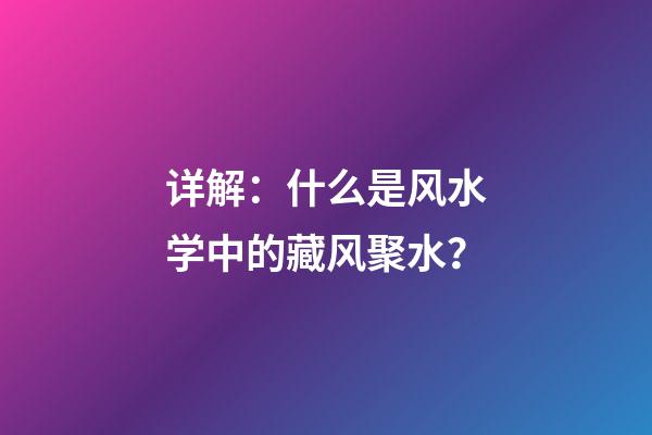 详解：什么是风水学中的藏风聚水？