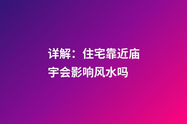 详解：住宅靠近庙宇会影响风水吗