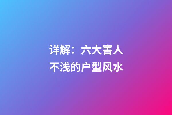 详解：六大害人不浅的户型风水