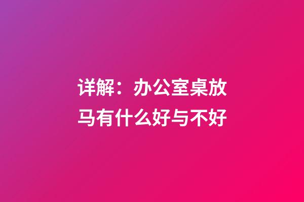 详解：办公室桌放马有什么好与不好