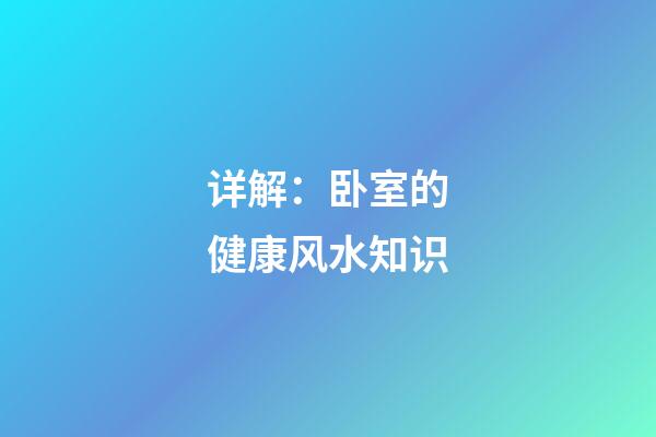 详解：卧室的健康风水知识