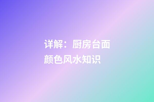 详解：厨房台面颜色风水知识