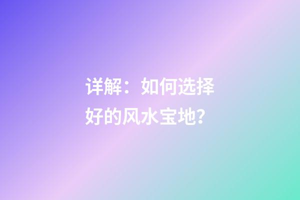 详解：如何选择好的风水宝地？