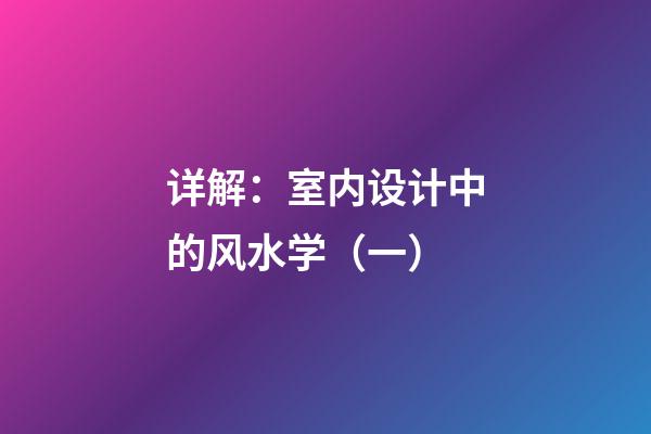 详解：室内设计中的风水学（一）
