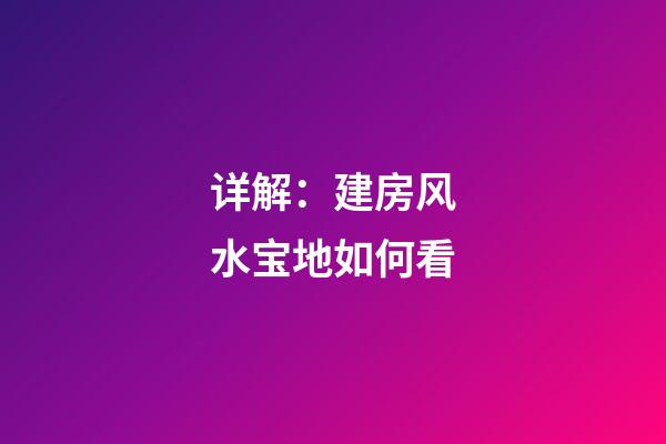 详解：建房风水宝地如何看