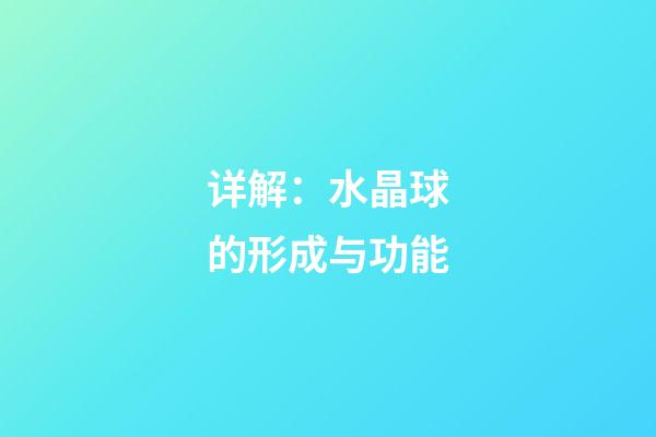 详解：水晶球的形成与功能