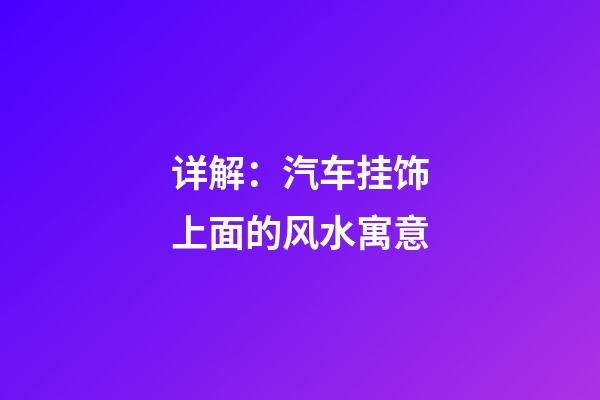 详解：汽车挂饰上面的风水寓意