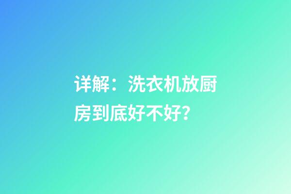 详解：洗衣机放厨房到底好不好？