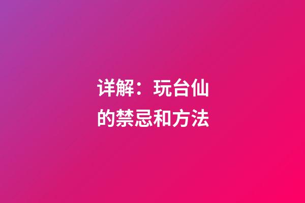 详解：玩台仙的禁忌和方法