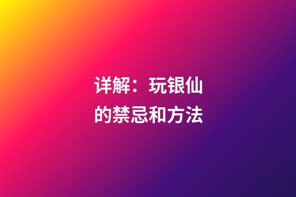 详解：玩银仙的禁忌和方法