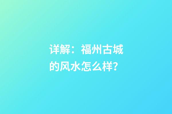 详解：福州古城的风水怎么样？
