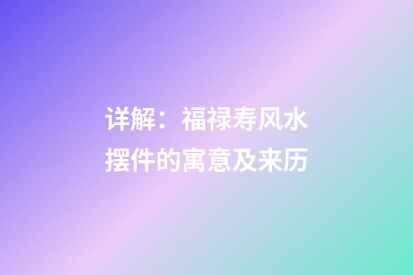 详解：福禄寿风水摆件的寓意及来历