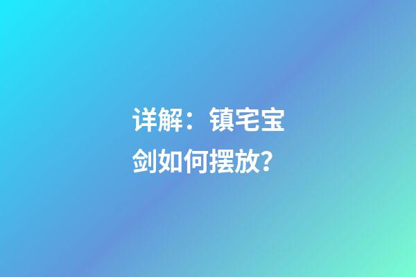详解：镇宅宝剑如何摆放？