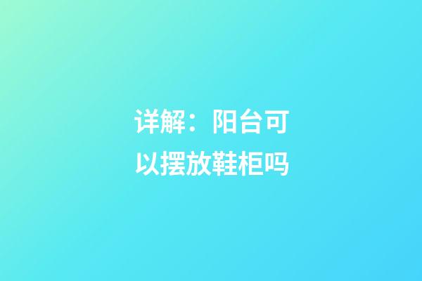 详解：阳台可以摆放鞋柜吗