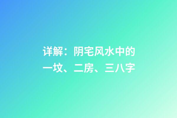 详解：阴宅风水中的一坟、二房、三八字
