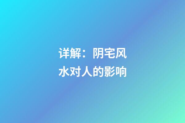 详解：阴宅风水对人的影响