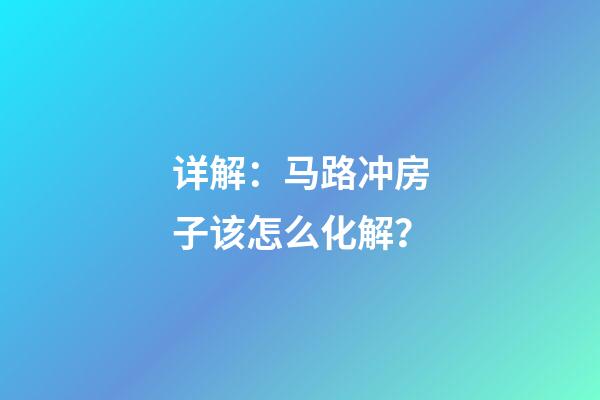 详解：马路冲房子该怎么化解？