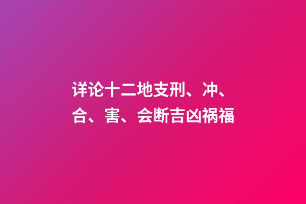 详论十二地支刑、冲、合、害、会断吉凶祸福