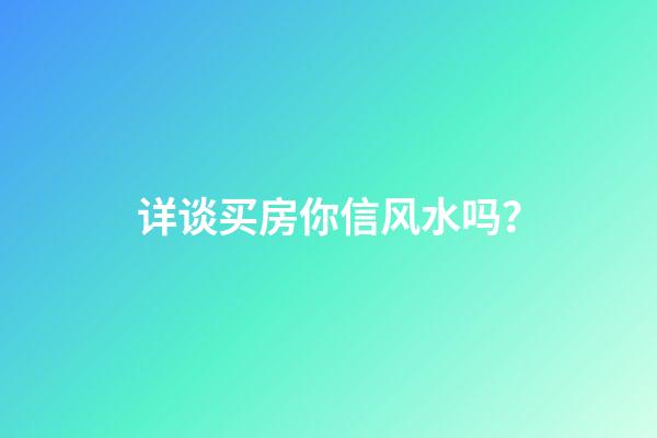 详谈买房你信风水吗？