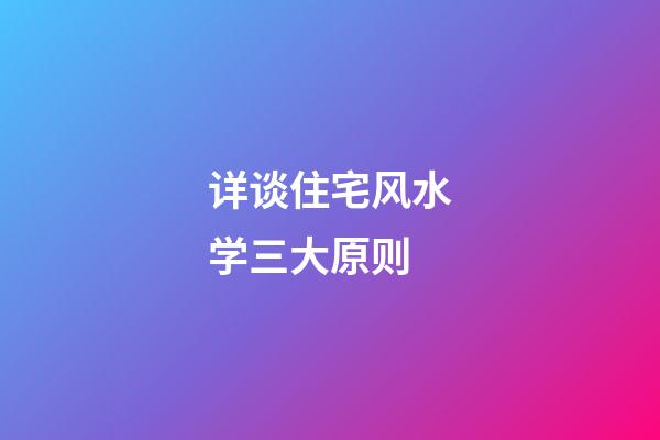 详谈住宅风水学三大原则