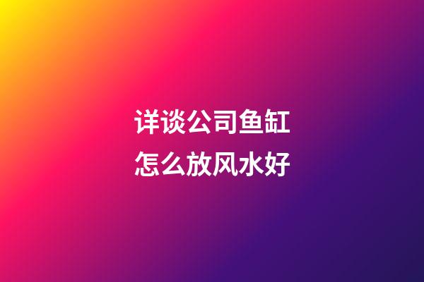 详谈公司鱼缸怎么放风水好