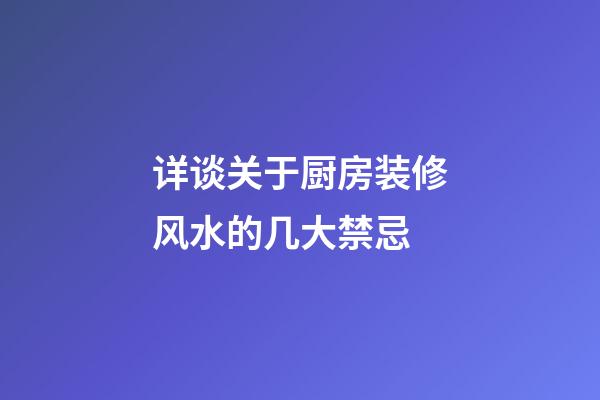 详谈关于厨房装修风水的几大禁忌