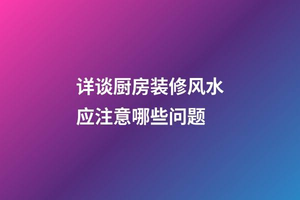 详谈厨房装修风水应注意哪些问题