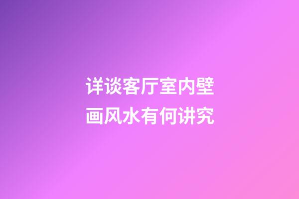详谈客厅室内壁画风水有何讲究
