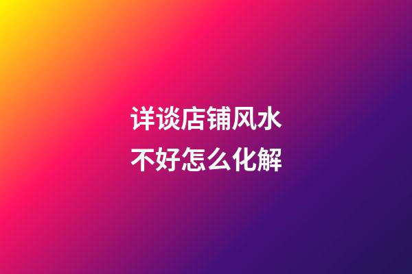 详谈店铺风水不好怎么化解