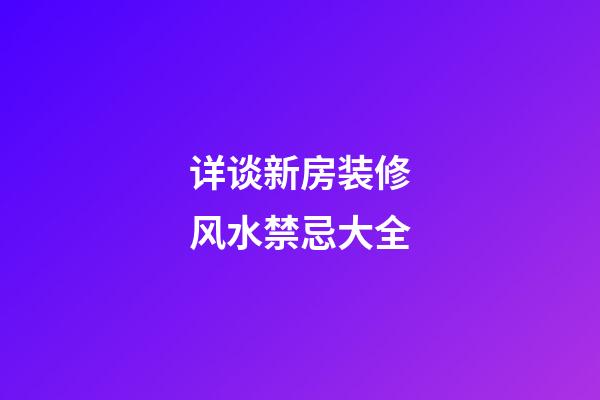 详谈新房装修风水禁忌大全