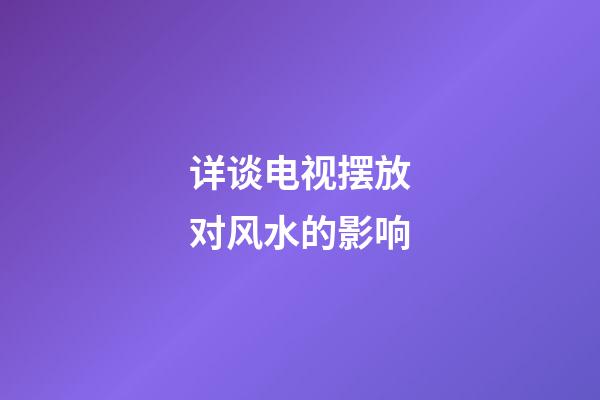 详谈电视摆放对风水的影响
