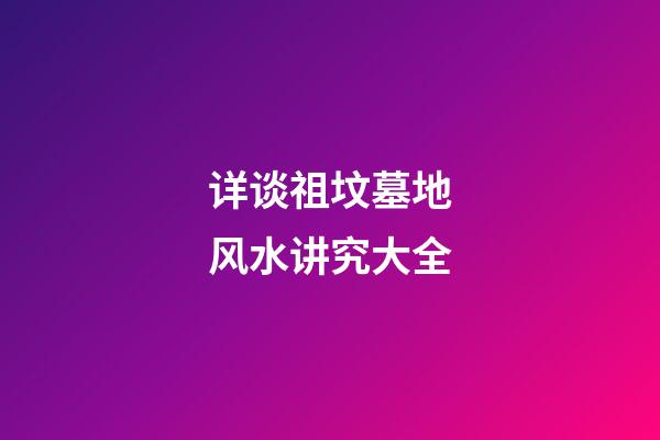 详谈祖坟墓地风水讲究大全