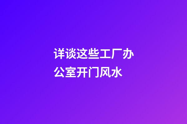 详谈这些工厂办公室开门风水
