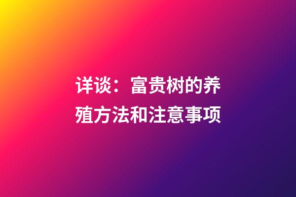 详谈：富贵树的养殖方法和注意事项