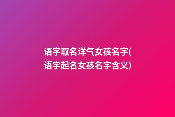 语字取名洋气女孩名字(语字起名女孩名字含义)