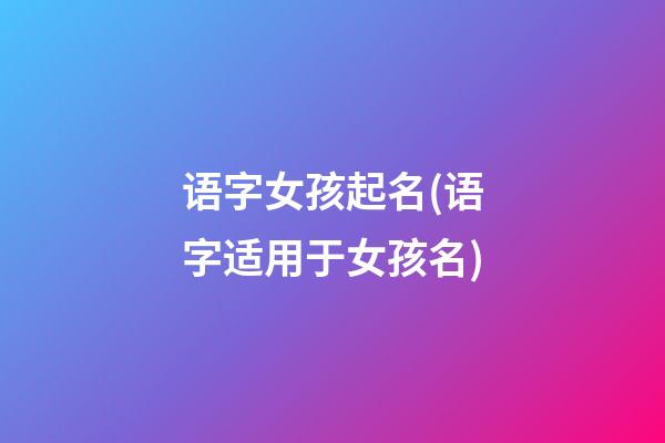 语字女孩起名(语字适用于女孩名)