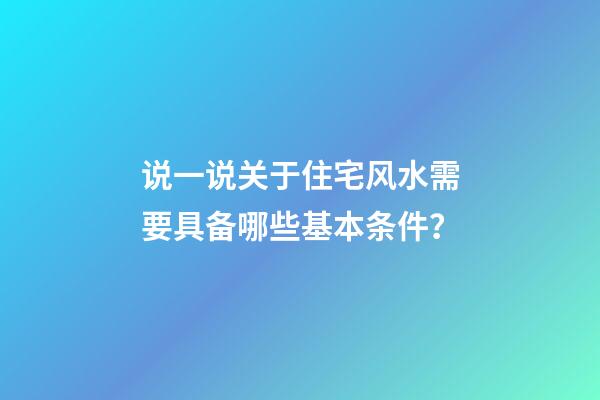说一说关于住宅风水需要具备哪些基本条件？