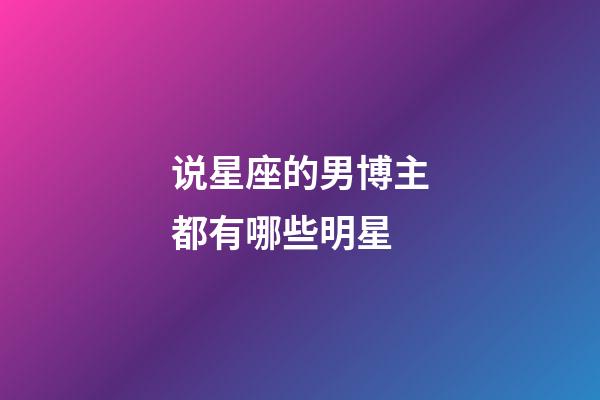 说星座的男博主都有哪些明星-第1张-星座运势-玄机派