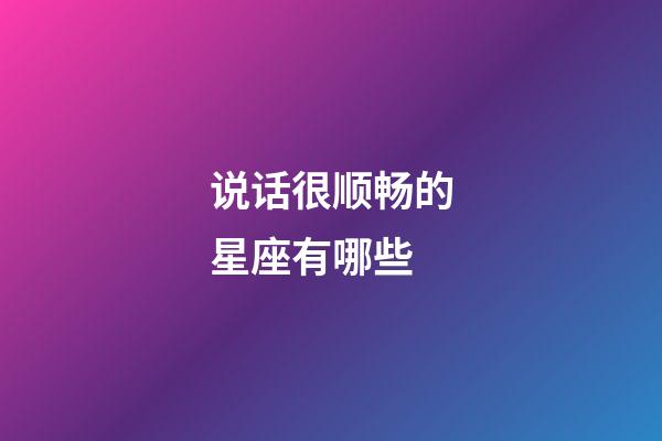 说话很顺畅的星座有哪些-第1张-星座运势-玄机派